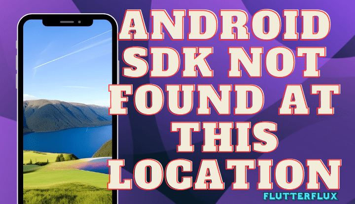 Fix the 'Android SDK not Found at this Location Error in Flutter